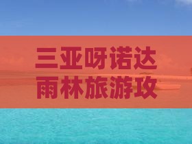 鹤壁出发三亚呀诺达景区攻略
