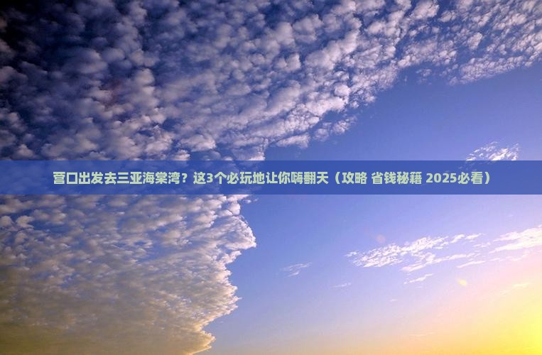 营口前往三亚海棠湾必玩地