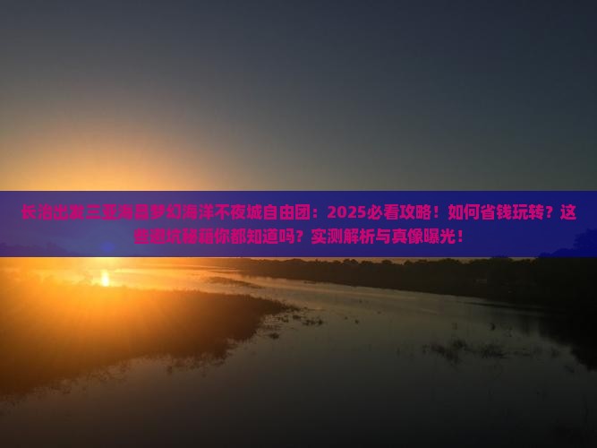 长治出发三亚海昌梦幻海洋不夜城自由团