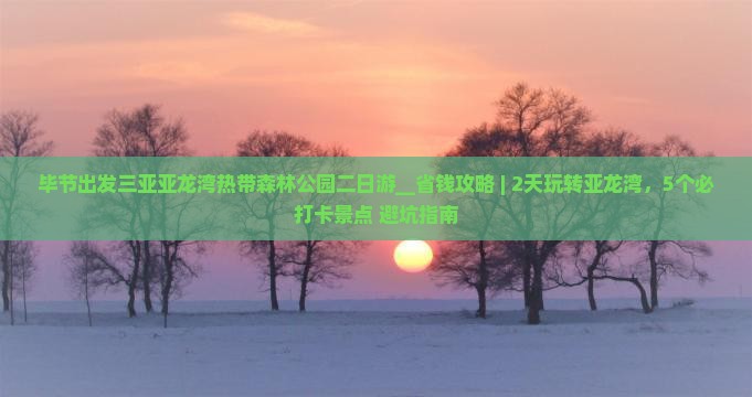 毕节出发三亚亚龙湾热带森林公园二日游