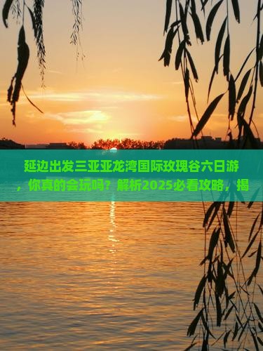延边出发三亚亚龙湾国际玫瑰谷六日游