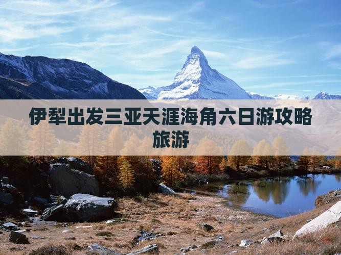 伊犁哈萨克出发三亚天涯海角六日游