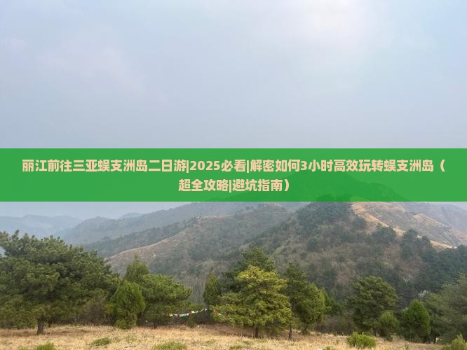 丽江前往三亚蜈支洲岛二日游