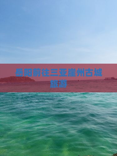 岳阳前往三亚崖洲古城旅游