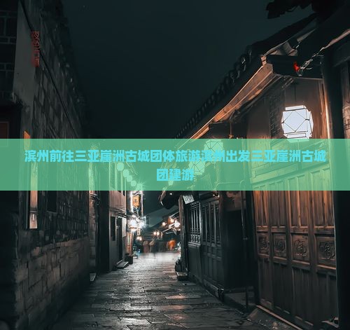 滨州前往三亚崖洲古城团体旅游