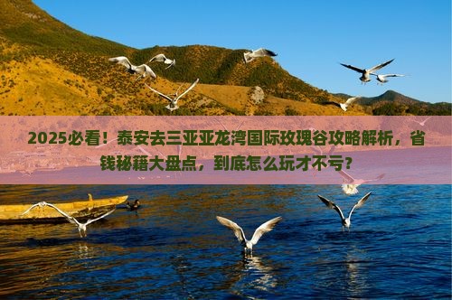 泰安前往三亚亚龙湾国际玫瑰谷攻略
