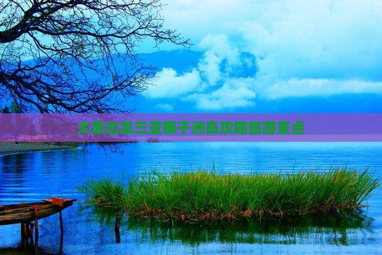 太原出发三亚椰子洲岛自由行