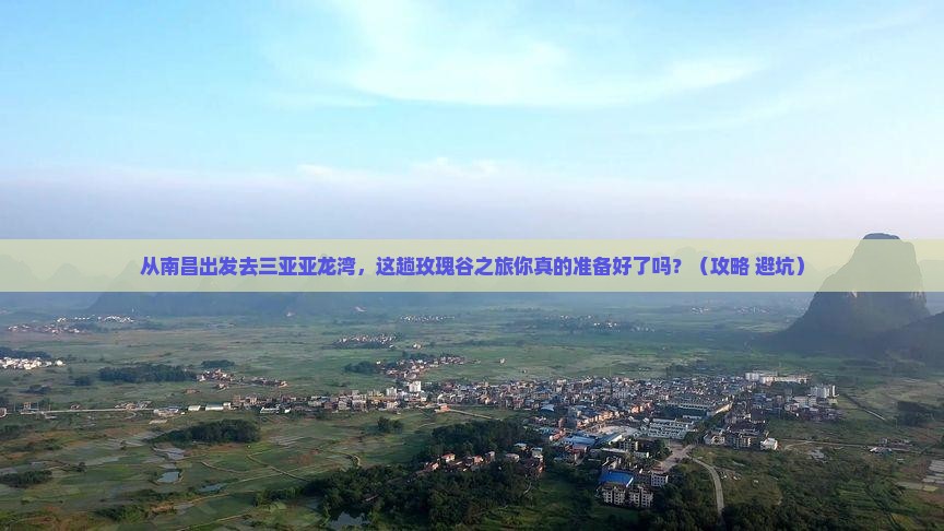 南昌出发三亚亚龙湾国际玫瑰谷旅游打卡点 南昌出发三亚亚龙湾国际玫瑰谷旅游打卡点