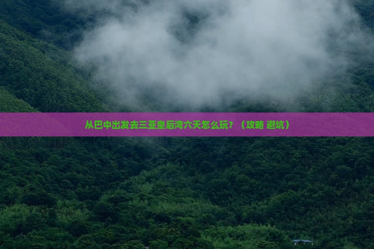 巴中前往三亚皇后湾六日游