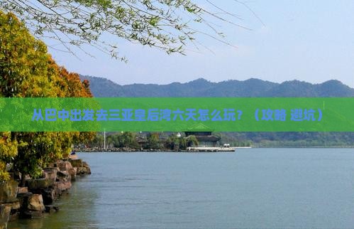 巴中前往三亚皇后湾六日游