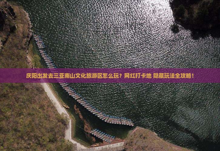 庆阳前往三亚南山文化旅游区旅游网红地点