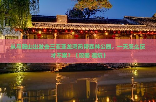 马鞍山前往三亚亚龙湾热带森林公园一日游 马鞍山前往三亚亚龙湾热带森林公园一日游
