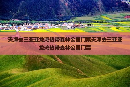 天津去三亚亚龙湾热带森林公园门票