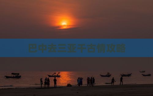 巴中去三亚千古情攻略