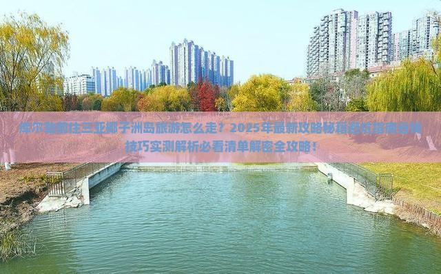 库尔勒前往三亚椰子洲岛旅游网红地点