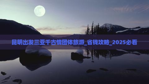 昆明出发三亚千古情团体旅游