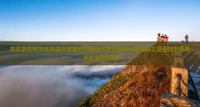 克孜勒苏柯尔克孜去三亚亚特兰蒂斯水世界旅行社