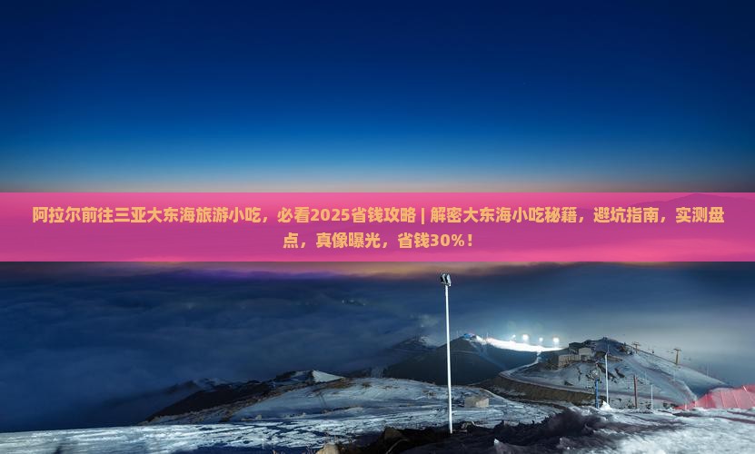 阿拉尔前往三亚大东海旅游小吃