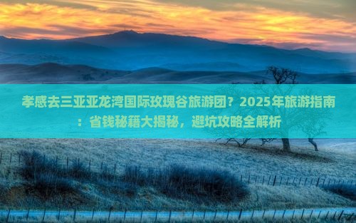 孝感前往三亚亚龙湾国际玫瑰谷大型旅游团