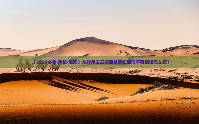 赣州前往三亚海昌梦幻海洋不夜城哪里玩