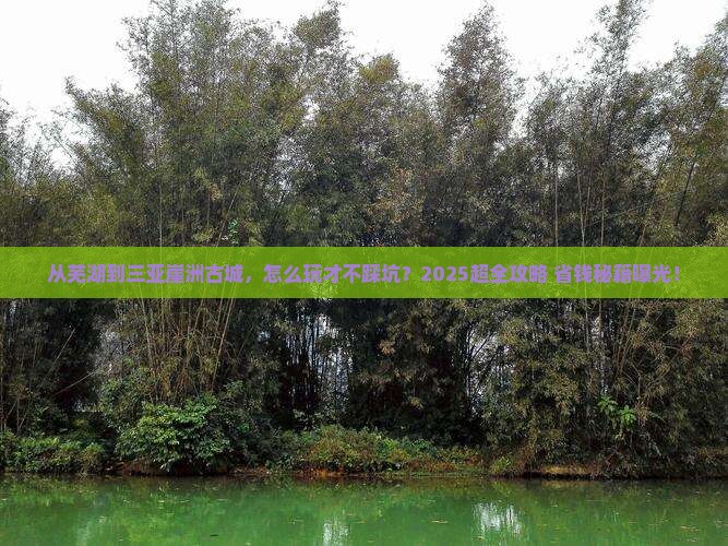 芜湖前往三亚崖洲古城门票