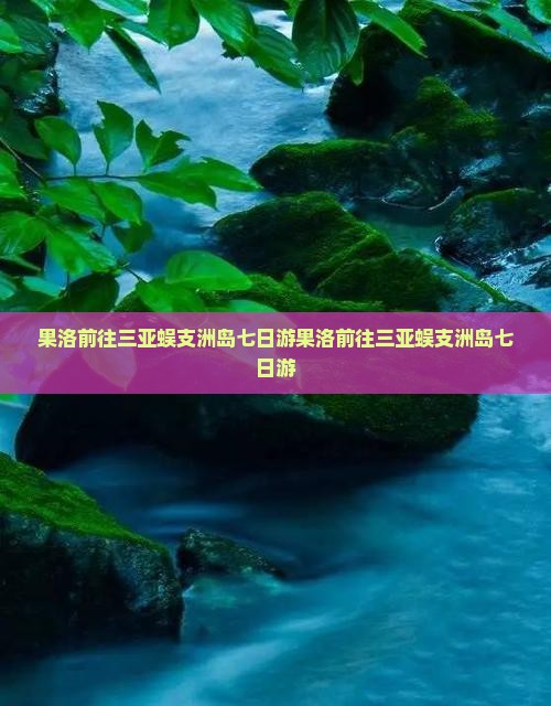 果洛前往三亚蜈支洲岛七日游