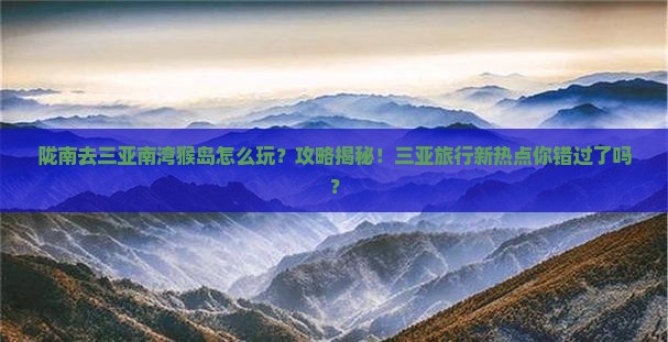 陇南去三亚南湾猴岛攻略