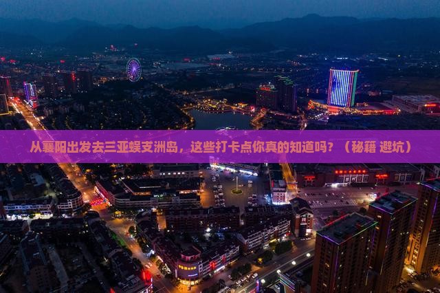 襄阳出发三亚蜈支洲岛旅游打卡点