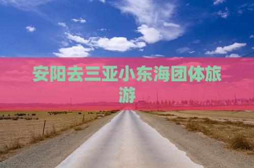 安阳去三亚小东海团体旅游