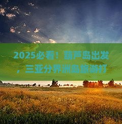 葫芦岛前往三亚分界洲岛旅游打卡点