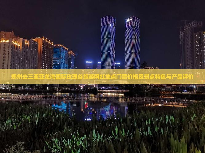 郑州去三亚亚龙湾国际玫瑰谷旅游网红地点