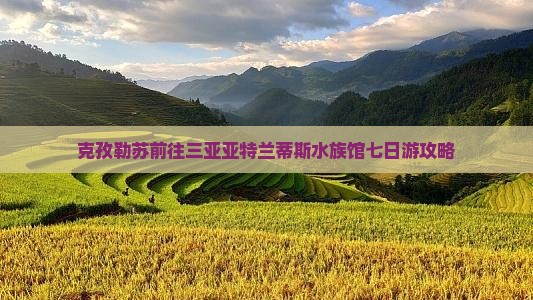 克孜勒苏柯尔克孜前往三亚亚特兰蒂斯水族馆七日游