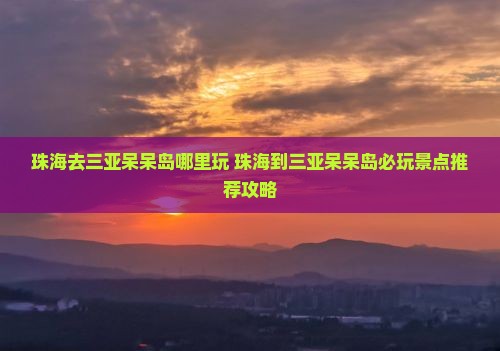 珠海去三亚呆呆岛哪里玩