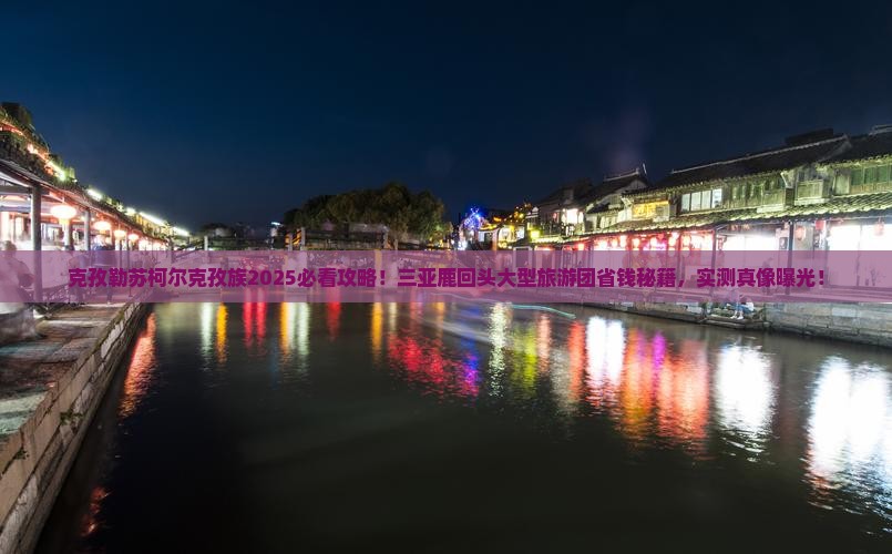 克孜勒苏柯尔克孜去三亚鹿回头大型旅游团