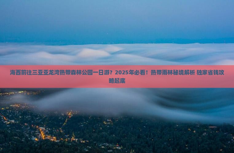 海西前往三亚亚龙湾热带森林公园一日游