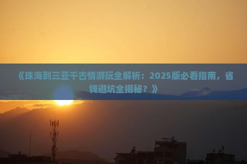 珠海出发三亚千古情必玩地 珠海出发三亚千古情必玩地