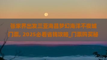 张家界出发三亚海昌梦幻海洋不夜城门票