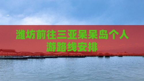 潍坊前往三亚呆呆岛个人游
