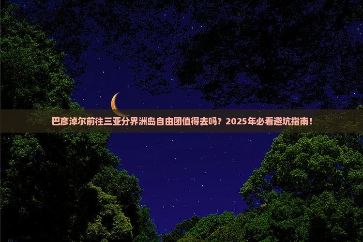 巴彦淖尔前往三亚分界洲岛自由团