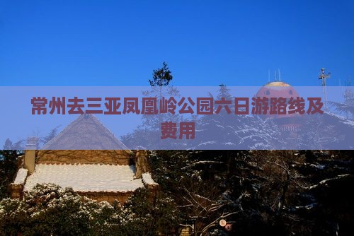 常州去三亚凤凰岭公园六日游