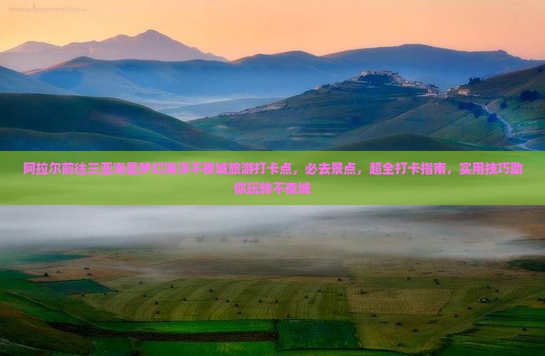阿拉尔前往三亚海昌梦幻海洋不夜城旅游打卡点