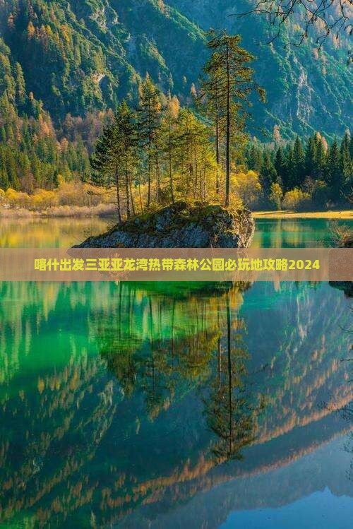 喀什出发三亚亚龙湾热带森林公园必玩地