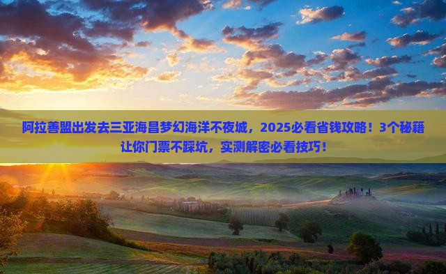 阿拉善盟前往三亚海昌梦幻海洋不夜城门票