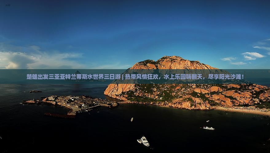 楚雄出发三亚亚特兰蒂斯水世界三日游