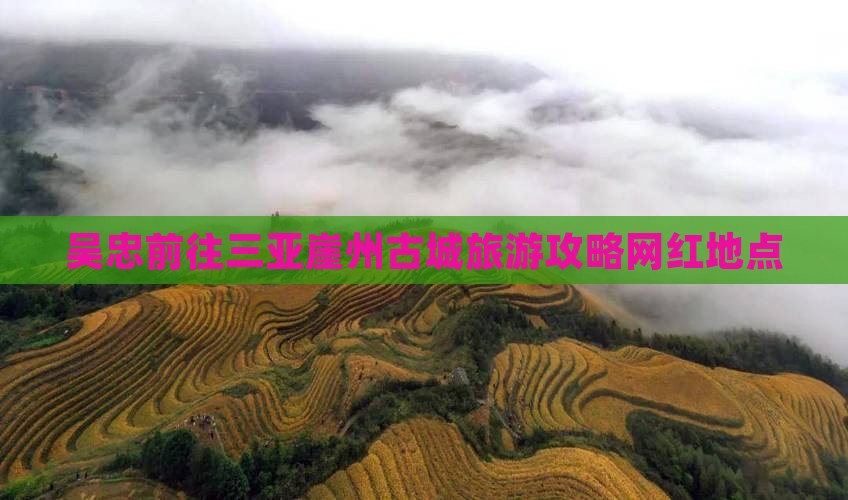 吴忠前往三亚崖洲古城旅游网红地点