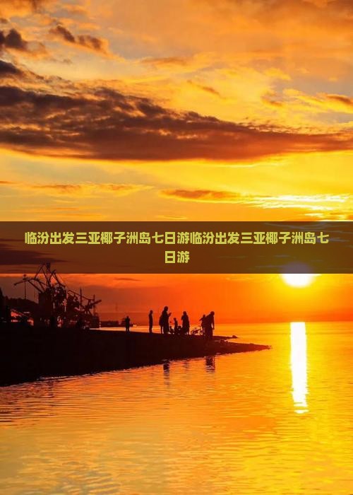 临汾出发三亚椰子洲岛七日游