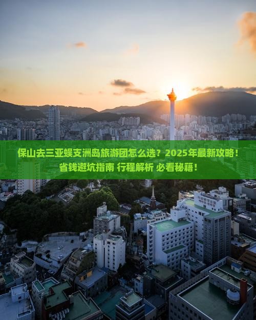 保山去三亚蜈支洲岛大型旅游团