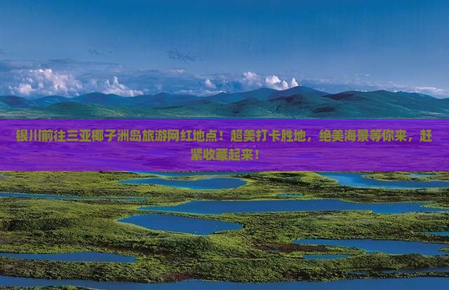 银川前往三亚椰子洲岛旅游网红地点