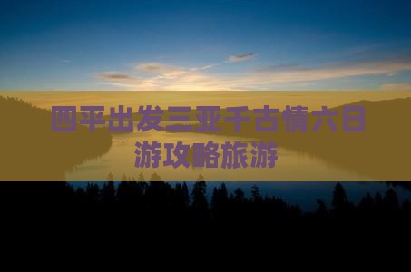 四平出发三亚千古情六日游