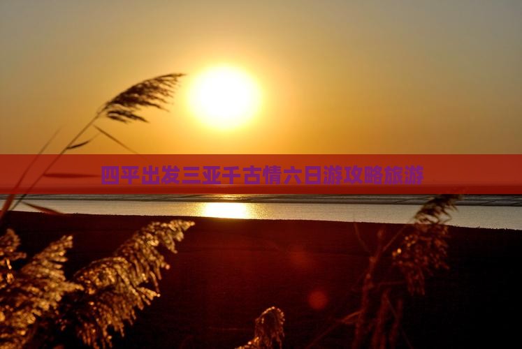 四平出发三亚千古情六日游